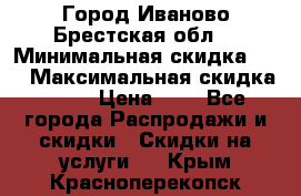 Город Иваново Брестская обл. › Минимальная скидка ­ 2 › Максимальная скидка ­ 17 › Цена ­ 5 - Все города Распродажи и скидки » Скидки на услуги   . Крым,Красноперекопск